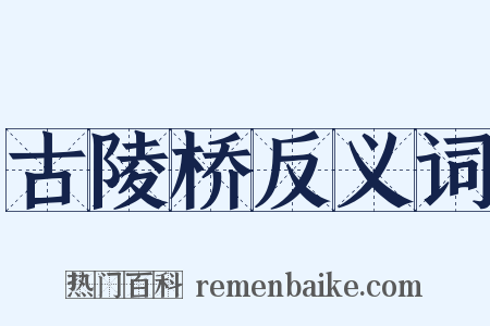 古陵桥反义词是什么意思的图片